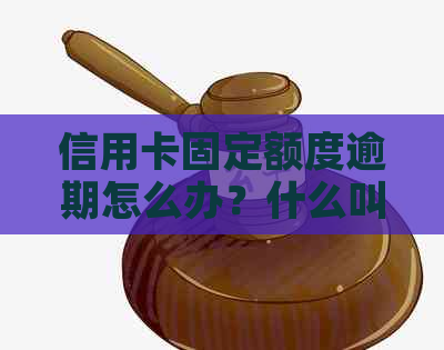 信用卡固定额度逾期怎么办？什么叫信用卡固定额度与可用额度不一致？