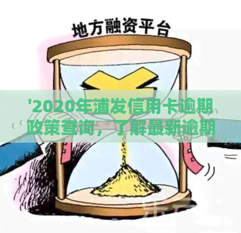 '2020年浦发信用卡逾期政策查询，了解最新逾期细则'