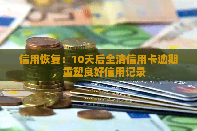 信用恢复：10天后全清信用卡逾期，重塑良好信用记录