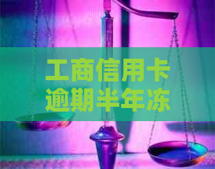 工商信用卡逾期半年冻结怎么办？了解解冻流程和应对措