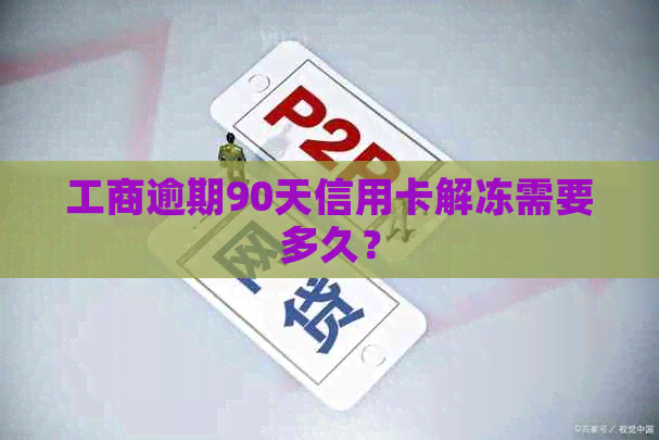 工商逾期90天信用卡解冻需要多久？