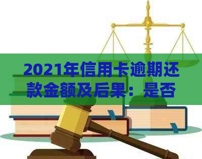 2021年信用卡逾期还款金额及后果：是否会导致坐牢？如何避免逾期风险？