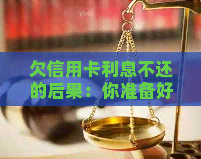 欠信用卡利息不还的后果：你准备好面对了吗？