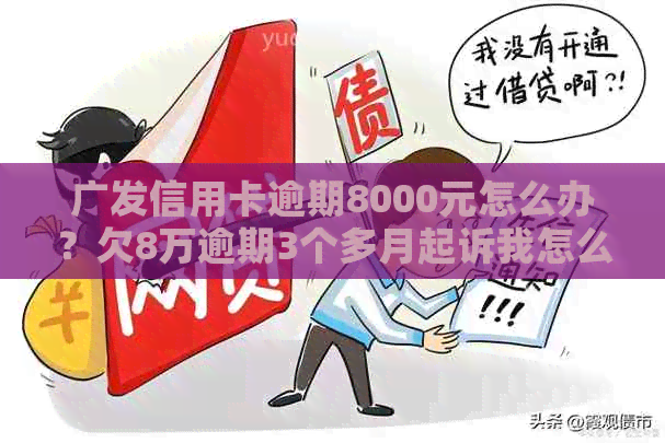 广发信用卡逾期8000元怎么办？欠8万逾期3个多月起诉我怎么办？