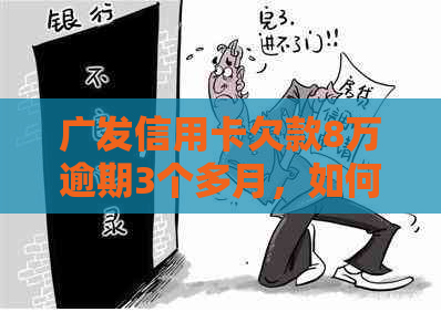 广发信用卡欠款8万逾期3个多月，如何应对银行起诉和解决信用问题？