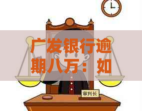 广发银行逾期八万：如何解决逾期问题，相关手续和影响全解析