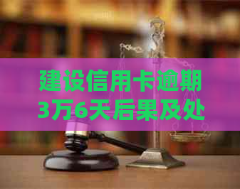 建设信用卡逾期3万6天后果及处理方法