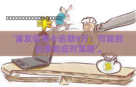 '浦发信用卡逾期9万：可能的后果和应对策略'。