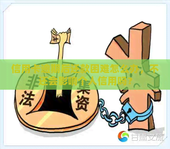 信用卡逾期后还款困难怎么办，不还会影响个人信用吗？