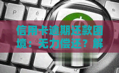 信用卡逾期还款困境：无力偿还？解决方案一览