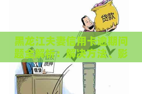 黑龙江夫妻信用卡逾期问题全解析：解决方法、影响及预防策略