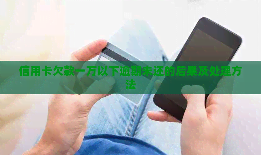 信用卡欠款一万以下逾期未还的后果及处理方法