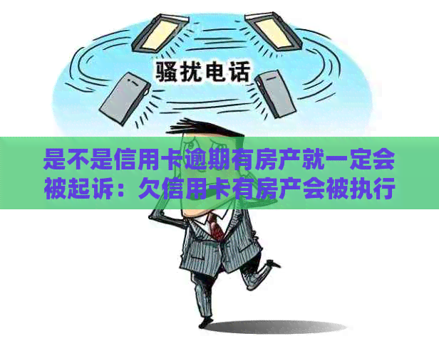 是不是信用卡逾期有房产就一定会被起诉：欠信用卡有房产会被执行吗？