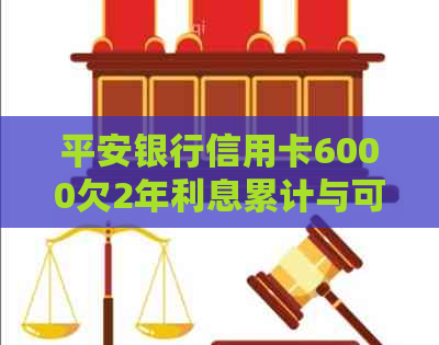 平安银行信用卡6000欠2年利息累计与可能的行为