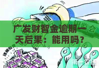 广发财智金逾期一天后果：能用吗？全额还款？还是晚一天也难逃？