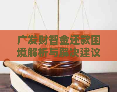 广发财智金还款困境解析与解决建议：如何避免逾期、期还款和贷款重组