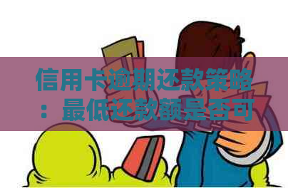 信用卡逾期还款策略：更低还款额是否可行？会有什么后果？