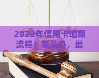 2022年信用卡逾期流程：怎么办，最新标准及政策解析