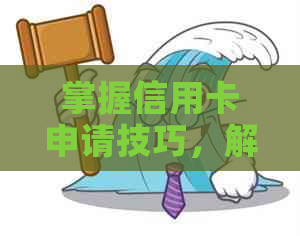 掌握信用卡申请技巧，解决逾期问题，哪家银行更适合办理信用卡？