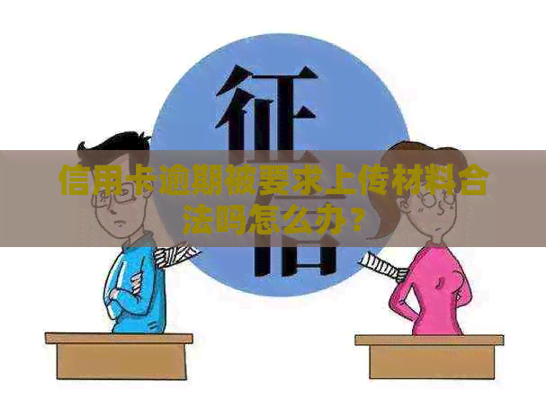 信用卡逾期被要求上传材料合法吗怎么办？