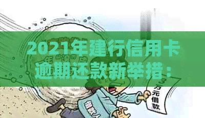 2021年建行信用卡逾期还款新举措：详细解读与有效应对策略