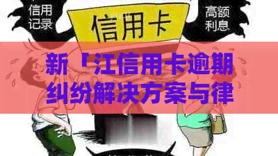 新「江信用卡逾期纠纷解决方案与律师专业指导」