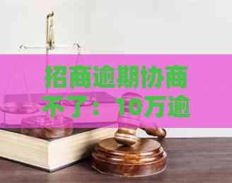 招商逾期协商不了：10万逾期，协商无果，原因何在？