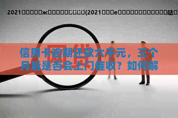 信用卡逾期还款六千元，三个月后是否会上门？如何解决逾期还款问题？