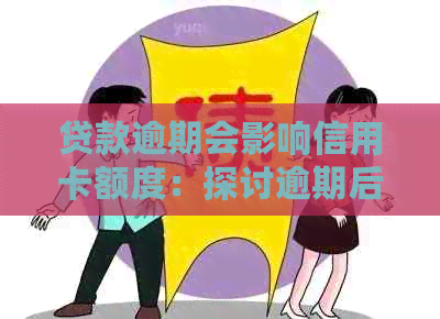 贷款逾期会影响信用卡额度：探讨逾期后果与降额可能性