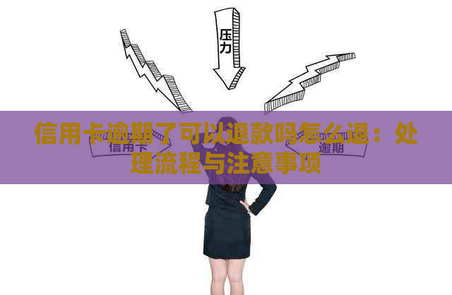 信用卡逾期了可以退款吗怎么退：处理流程与注意事项