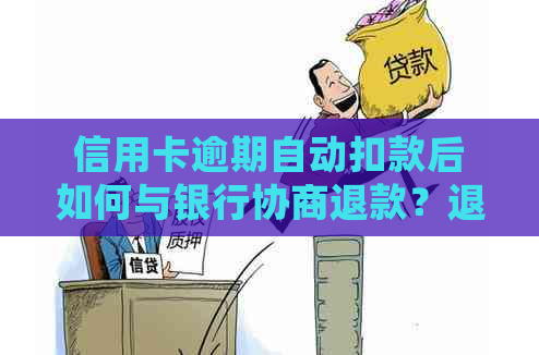 信用卡逾期自动扣款后如何与银行协商退款？退款处理需要多长时间？