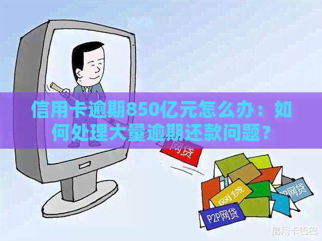 信用卡逾期850亿元怎么办：如何处理大量逾期还款问题？