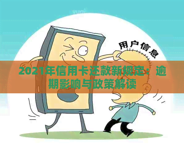 2021年信用卡还款新规定：逾期影响与政策解读