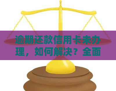 逾期还款信用卡未办理，如何解决？全面攻略助你应对逾期问题！