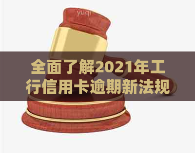 全面了解2021年工行信用卡逾期新法规：如何避免逾期、逾期后果及应对策略