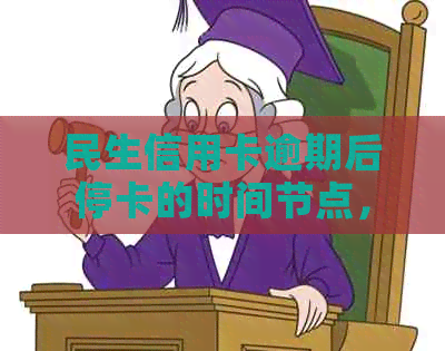 民生信用卡逾期后停卡的时间节点，以及可能的后果和解决办法