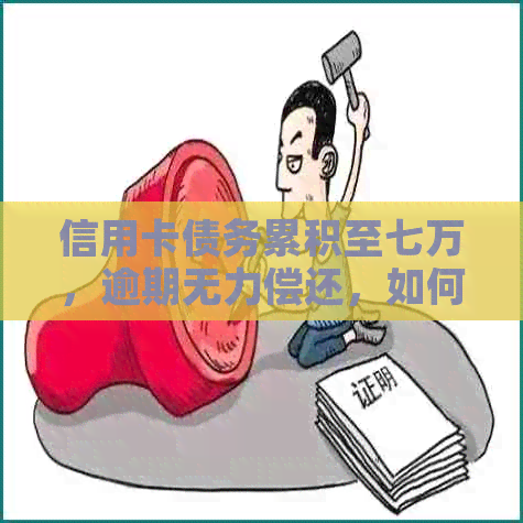 信用卡债务累积至七万，逾期无力偿还，如何解决？