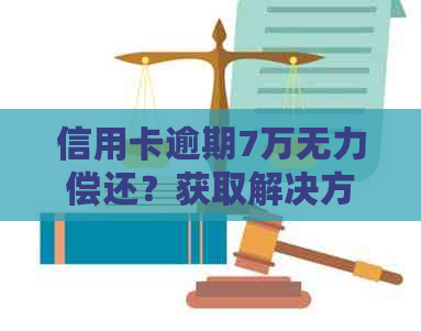 信用卡逾期7万无力偿还？获取解决方案和应对策略！