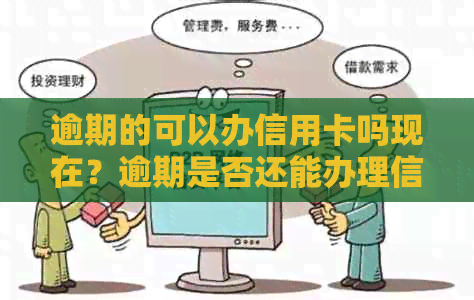 逾期的可以办信用卡吗现在？逾期是否还能办理信用卡？