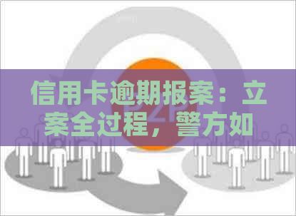 信用卡逾期报案：立案全过程，警方如何通知，是否拘留，能否协商。