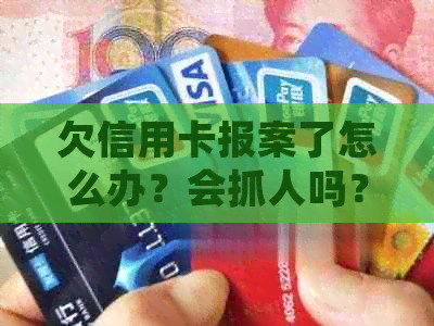 欠信用卡报案了怎么办？会抓人吗？银行怎么处理？