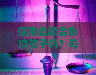 信用逾期会影响孩子吗？母逾期是否严重到孩子的未来？