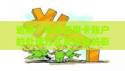 逾期一年后信用卡账户的处理方式及可能的影响：全面解析与应对策略