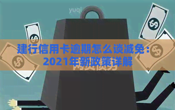 建行信用卡逾期怎么谈减免： 2021年新政策详解