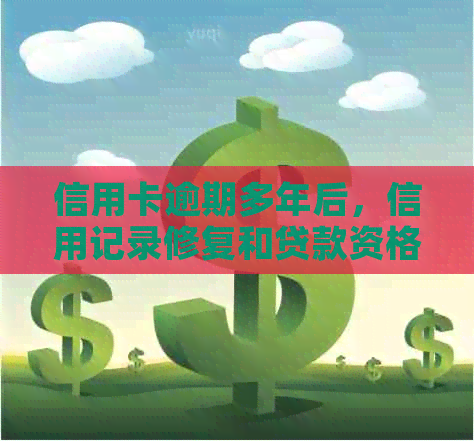 信用卡逾期多年后，信用记录修复和贷款资格评估的全面指南