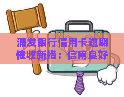 浦发银行信用卡逾期新措：信用良好的客户将享受上门服务