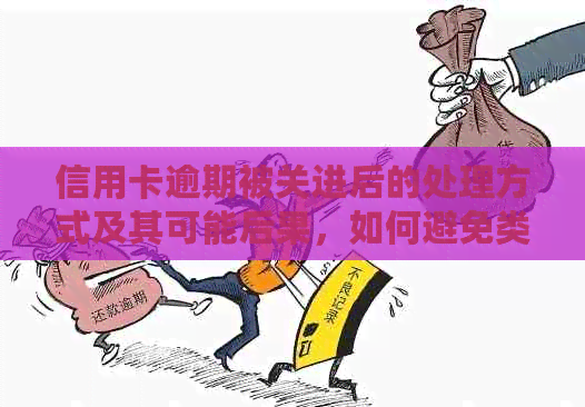 信用卡逾期被关进后的处理方式及其可能后果，如何避免类似问题发生？