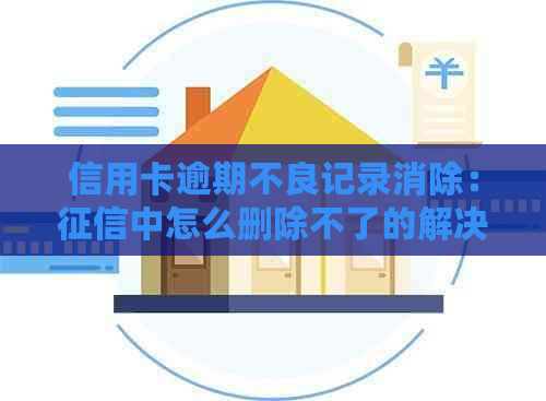 信用卡逾期不良记录消除：中怎么删除不了的解决方法