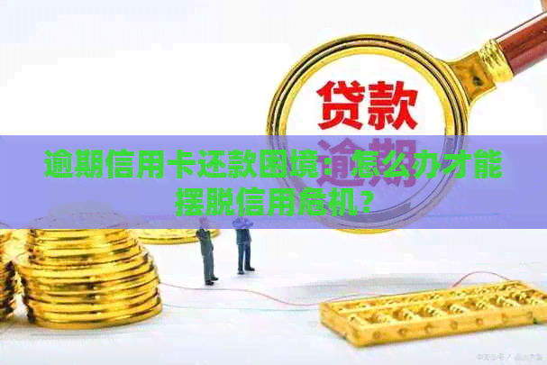 逾期信用卡还款困境：怎么办才能摆脱信用危机？