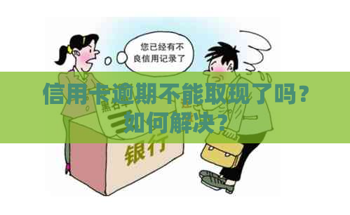 信用卡逾期不能取现了吗？如何解决？